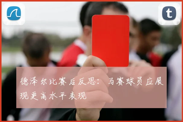 德泽尔比赛后反思：马赛球员应展现更高水平表现
