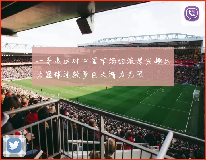 一哥表达对中国市场的浓厚兴趣认为篮球迷数量巨大潜力无限