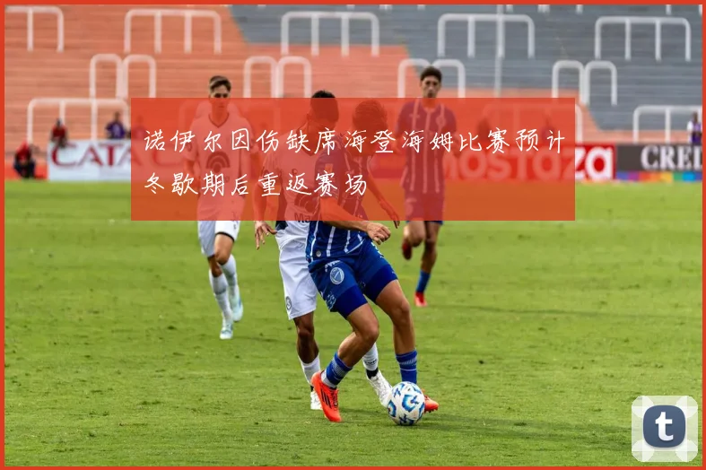 诺伊尔因伤缺席海登海姆比赛预计冬歇期后重返赛场