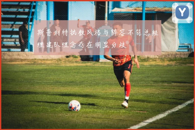 斯普利特执教风格与阵容不符总经理建队理念存在明显分歧