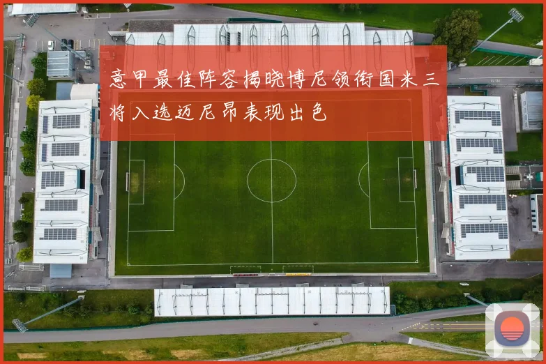 意甲最佳阵容揭晓博尼领衔国米三将入选迈尼昂表现出色
