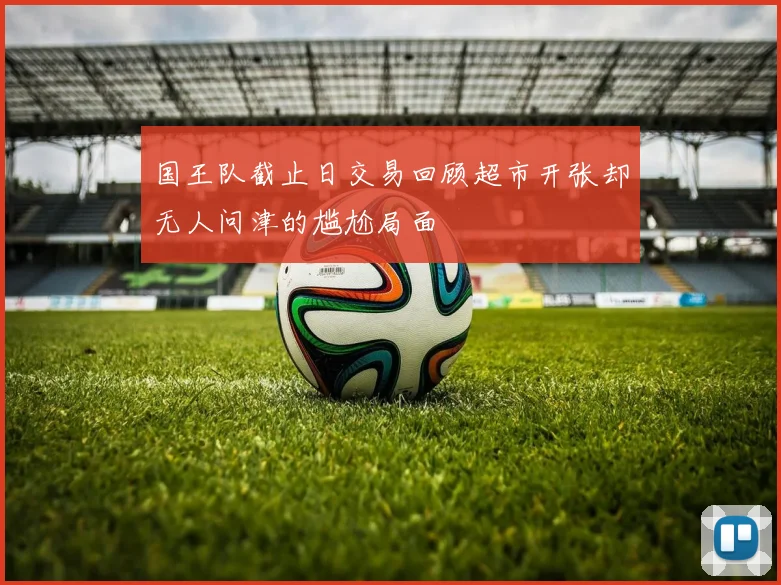 国王队截止日交易回顾超市开张却无人问津的尴尬局面