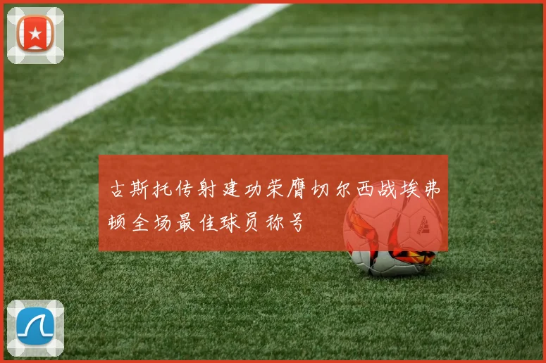 古斯托传射建功荣膺切尔西战埃弗顿全场最佳球员称号