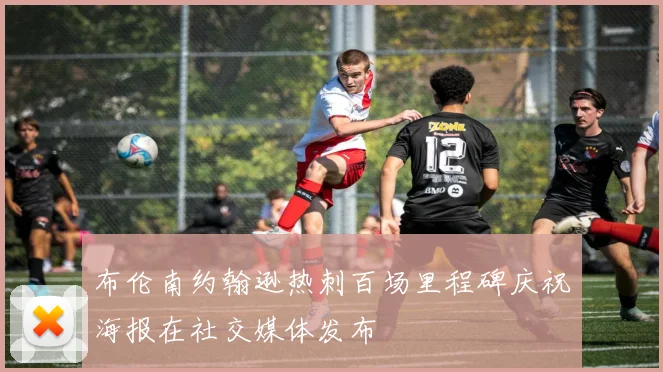 布伦南约翰逊热刺百场里程碑庆祝海报在社交媒体发布
