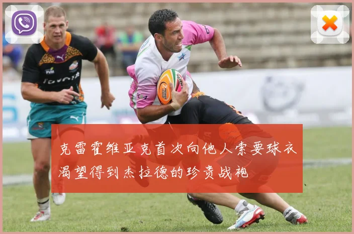 克雷霍维亚克首次向他人索要球衣渴望得到杰拉德的珍贵战袍